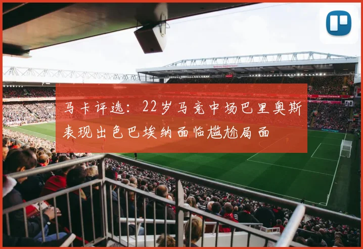马卡评选：22岁马竞中场巴里奥斯表现出色巴埃纳面临尴尬局面