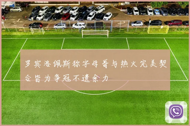 罗宾洛佩斯称字母哥与热火完美契合皆为争冠不遗余力