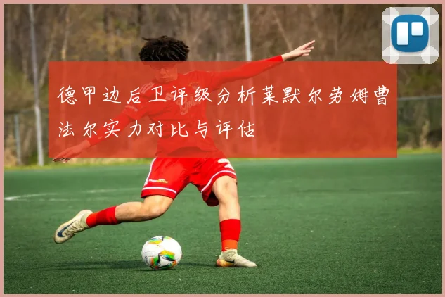 德甲边后卫评级分析莱默尔劳姆曹法尔实力对比与评估